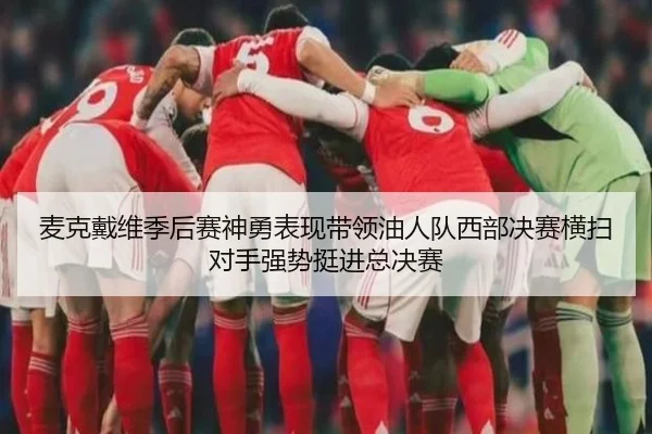 麦克戴维季后赛神勇表现带领油人队西部决赛横扫对手强势挺进总决赛